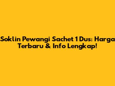 Soklin Pewangi Sachet 1 Dus: Harga Terbaru & Info Lengkap!