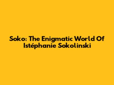 Soko: The Enigmatic World Of Istéphanie Sokolinski