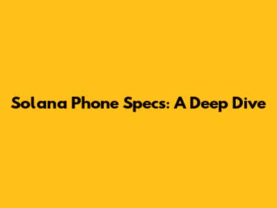 Solana Phone Specs: A Deep Dive