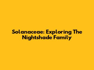 Solanaceae: Exploring The Nightshade Family