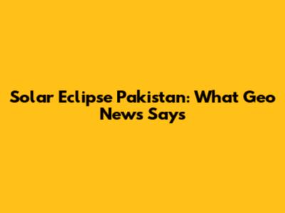 Solar Eclipse Pakistan: What Geo News Says
