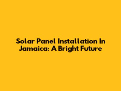 Solar Panel Installation In Jamaica: A Bright Future