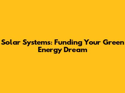Solar Systems: Funding Your Green Energy Dream