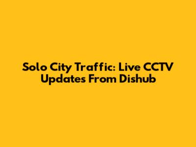 Solo City Traffic: Live CCTV Updates From Dishub