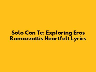 Solo Con Te: Exploring Eros Ramazzotti's Heartfelt Lyrics