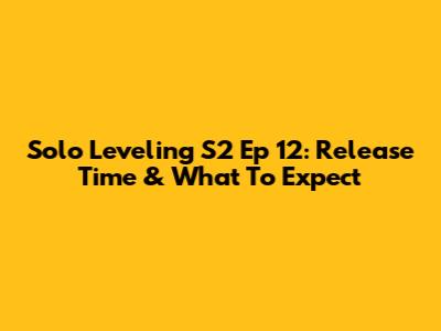 Solo Leveling S2 Ep 12: Release Time & What To Expect