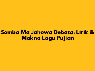 Somba Ma Jahowa Debata: Lirik & Makna Lagu Pujian