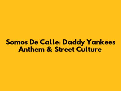 Somos De Calle: Daddy Yankee's Anthem & Street Culture