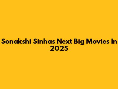 Sonakshi Sinha's Next Big Movies In 2025