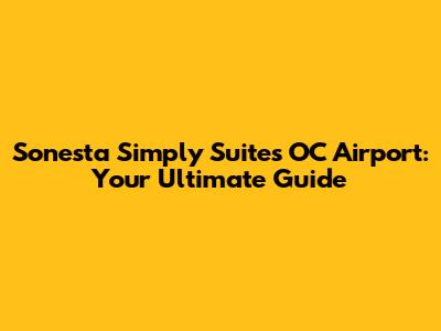Sonesta Simply Suites OC Airport: Your Ultimate Guide