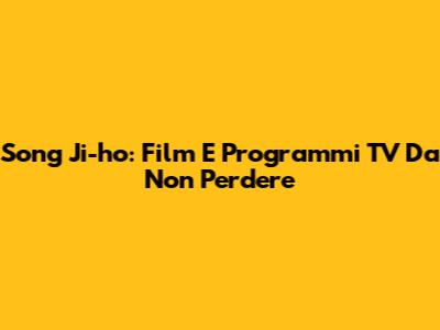 Song Ji-ho: Film E Programmi TV Da Non Perdere