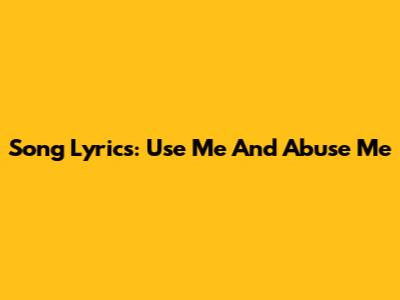 Song Lyrics: Use Me And Abuse Me