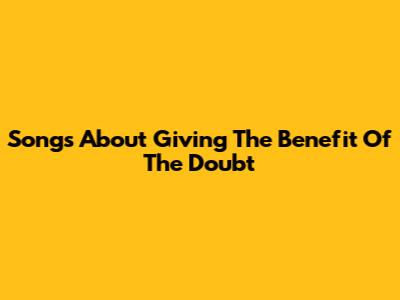 Songs About Giving The Benefit Of The Doubt