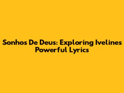 Sonhos De Deus: Exploring Iveline's Powerful Lyrics