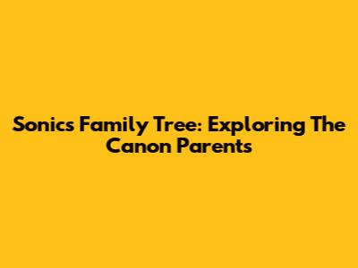 Sonic's Family Tree: Exploring The Canon Parents