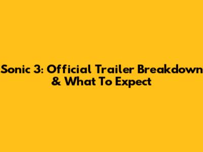 Sonic 3: Official Trailer Breakdown & What To Expect