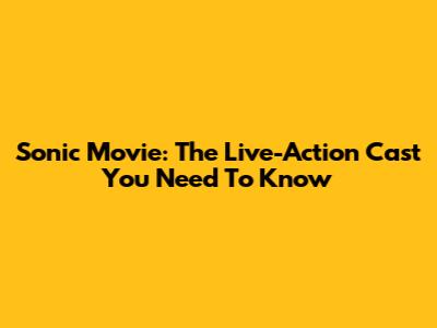 Sonic Movie: The Live-Action Cast You Need To Know