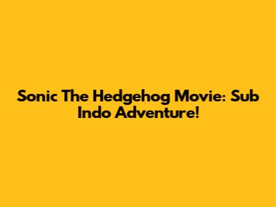 Sonic The Hedgehog Movie: Sub Indo Adventure!