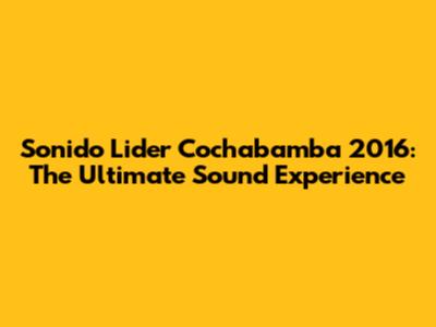 Sonido Lider Cochabamba 2016: The Ultimate Sound Experience