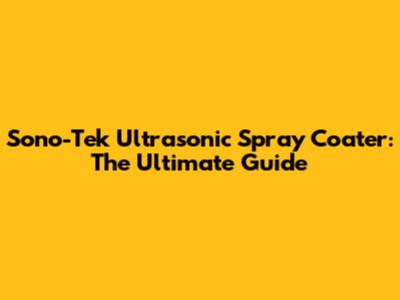 Sono-Tek Ultrasonic Spray Coater: The Ultimate Guide