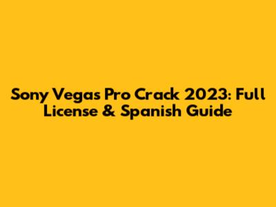 Sony Vegas Pro Crack 2023: Full License & Spanish Guide