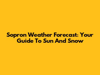 Sopron Weather Forecast: Your Guide To Sun And Snow