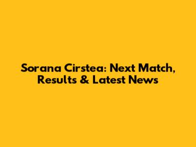 Sorana Cirstea: Next Match, Results & Latest News