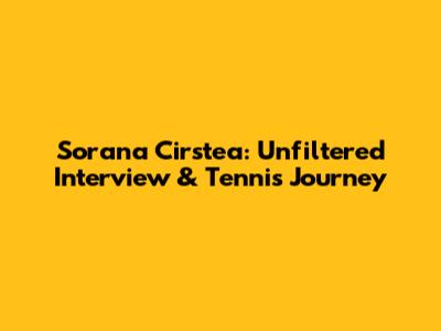 Sorana Cirstea: Unfiltered Interview & Tennis Journey