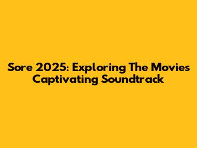 Sore 2025: Exploring The Movie's Captivating Soundtrack