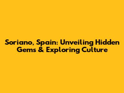 Soriano, Spain: Unveiling Hidden Gems & Exploring Culture