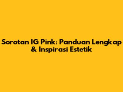 Sorotan IG Pink: Panduan Lengkap & Inspirasi Estetik
