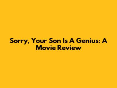 Sorry, Your Son Is A Genius: A Movie Review