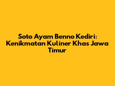 Soto Ayam Benno Kediri: Kenikmatan Kuliner Khas Jawa Timur