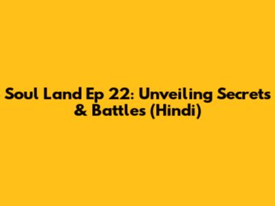 Soul Land Ep 22: Unveiling Secrets & Battles (Hindi)
