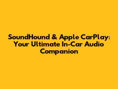 SoundHound & Apple CarPlay: Your Ultimate In-Car Audio Companion