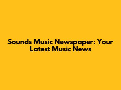 Sounds Music Newspaper: Your Latest Music News