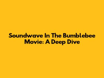 Soundwave In The Bumblebee Movie: A Deep Dive