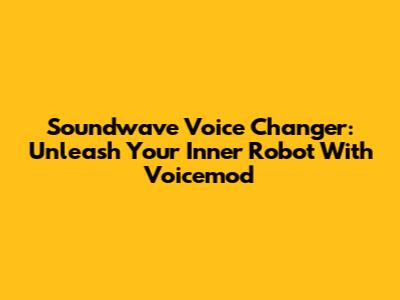 Soundwave Voice Changer: Unleash Your Inner Robot With Voicemod