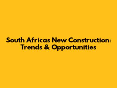 South Africa's New Construction: Trends & Opportunities