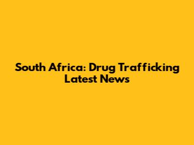 South Africa: Drug Trafficking Latest News