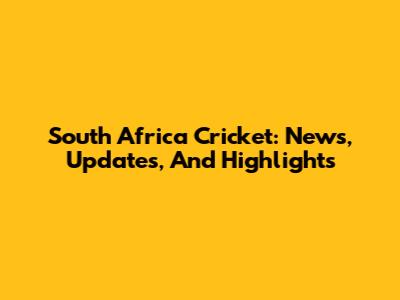 South Africa Cricket: News, Updates, And Highlights