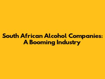 South African Alcohol Companies: A Booming Industry