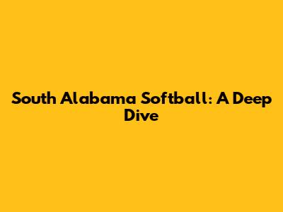 South Alabama Softball: A Deep Dive