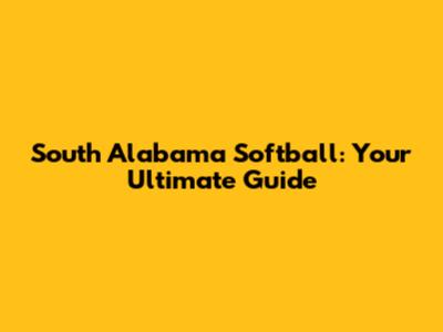 South Alabama Softball: Your Ultimate Guide