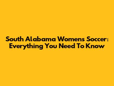 South Alabama Women's Soccer: Everything You Need To Know