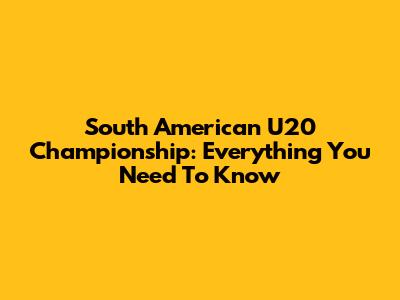 South American U20 Championship: Everything You Need To Know