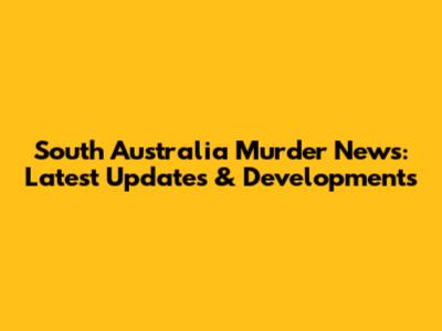 South Australia Murder News: Latest Updates & Developments