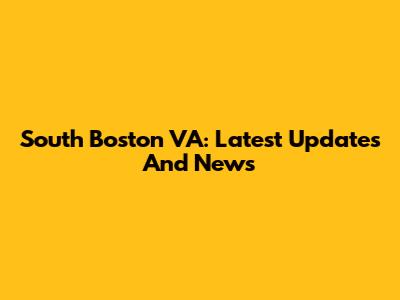 South Boston VA: Latest Updates And News