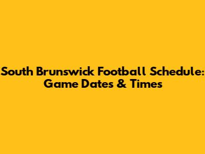 South Brunswick Football Schedule: Game Dates & Times