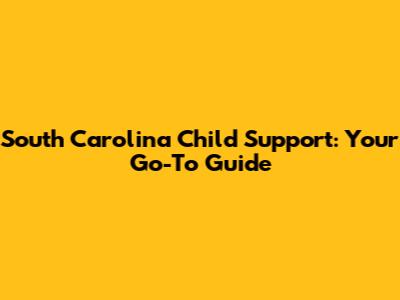 South Carolina Child Support: Your Go-To Guide